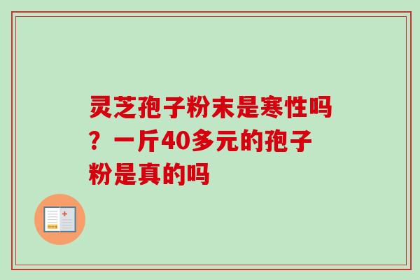 灵芝孢子粉末是寒性吗？一斤40多元的孢子粉是真的吗