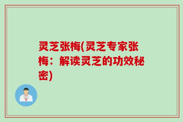 灵芝张梅(灵芝专家张梅：解读灵芝的功效秘密)