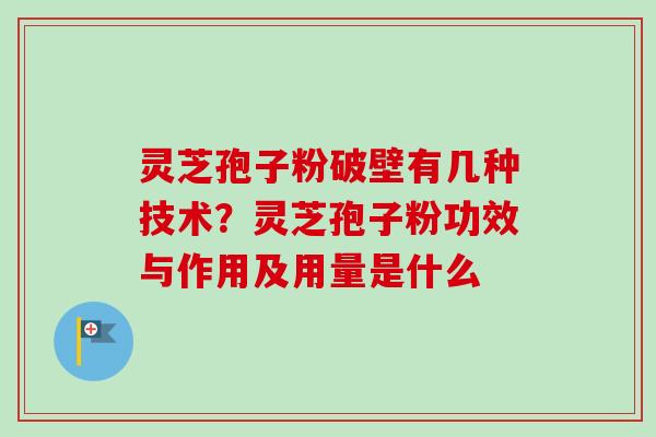 灵芝孢子粉破壁有几种技术？灵芝孢子粉功效与作用及用量是什么