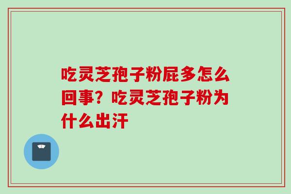 吃灵芝孢子粉屁多怎么回事？吃灵芝孢子粉为什么出汗