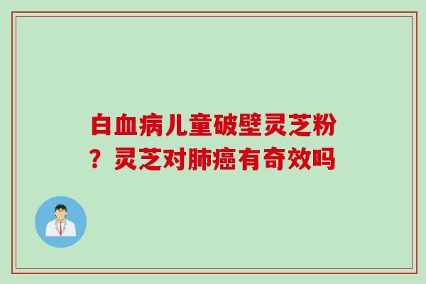白儿童破壁灵芝粉?灵芝对有奇效吗 白儿童破壁灵芝粉?灵芝对有奇效吗