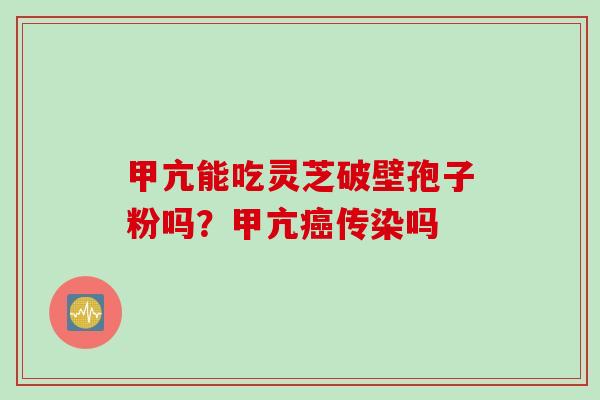 甲亢能吃灵芝破壁孢子粉吗？甲亢癌传染吗