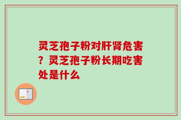 灵芝孢子粉对肝肾危害？灵芝孢子粉长期吃害处是什么