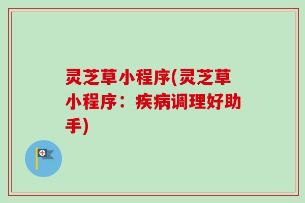 灵芝草小程序(灵芝草小程序：疾病调理好助手)