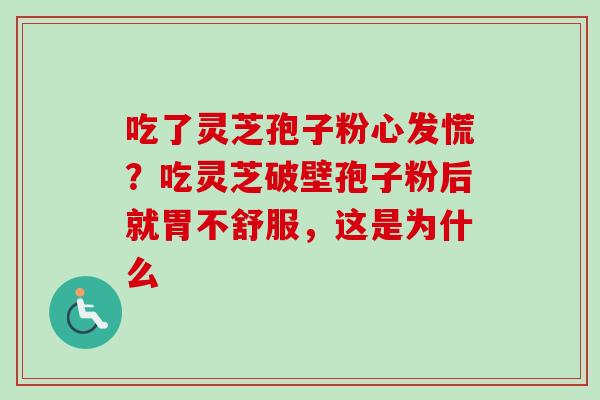 吃了灵芝孢子粉心发慌？吃灵芝破壁孢子粉后就胃不舒服，这是为什么