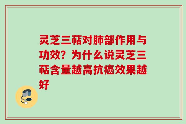 灵芝三萜对肺部作用与功效？为什么说灵芝三萜含量越高抗癌效果越好