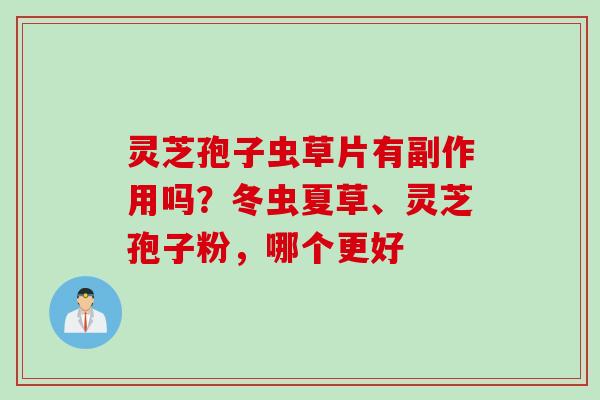 灵芝孢子虫草片有副作用吗？冬虫夏草、灵芝孢子粉，哪个更好