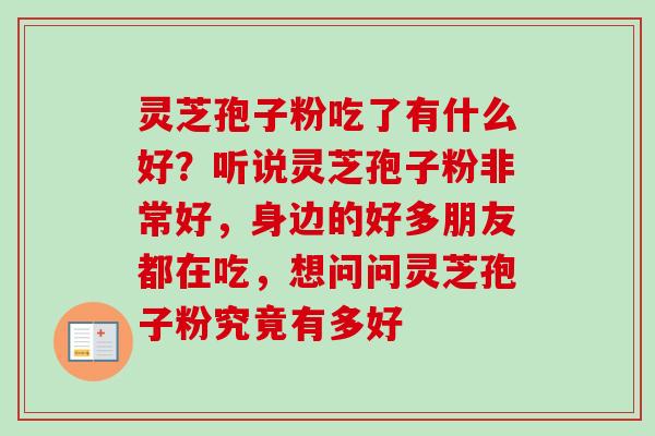 灵芝孢子粉吃了有什么好？听说灵芝孢子粉非常好，身边的好多朋友都在吃，想问问灵芝孢子粉究竟有多好