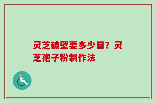 灵芝破壁要多少目？灵芝孢子粉制作法