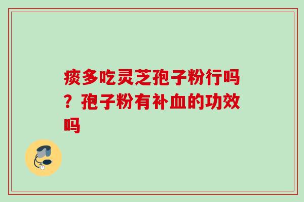 痰多吃灵芝孢子粉行吗？孢子粉有补血的功效吗