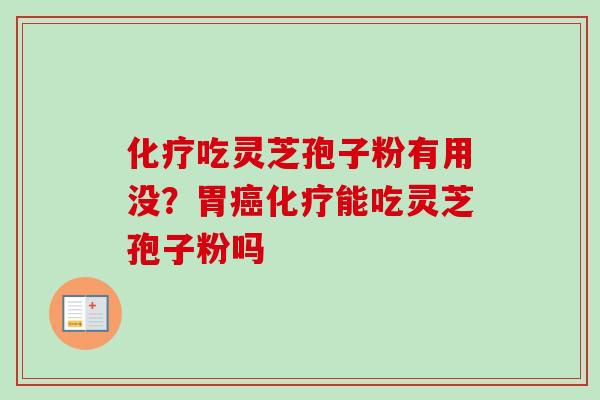 化疗吃灵芝孢子粉有用没？胃癌化疗能吃灵芝孢子粉吗