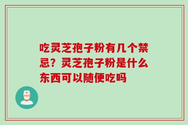吃灵芝孢子粉有几个禁忌？灵芝孢子粉是什么东西可以随便吃吗