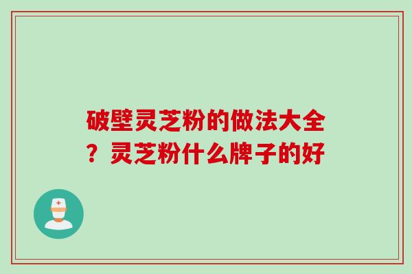 破壁灵芝粉的做法大全？灵芝粉什么牌子的好