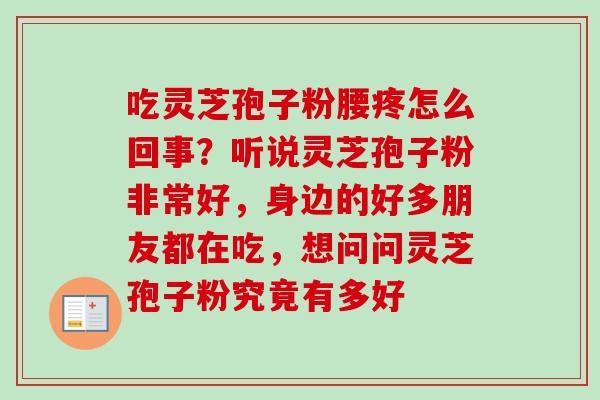 吃灵芝孢子粉腰疼怎么回事？听说灵芝孢子粉非常好，身边的好多朋友都在吃，想问问灵芝孢子粉究竟有多好