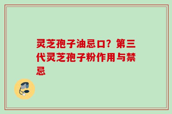 灵芝孢子油忌口？第三代灵芝孢子粉作用与禁忌