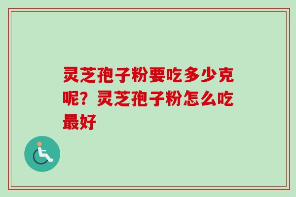 灵芝孢子粉要吃多少克呢？灵芝孢子粉怎么吃最好