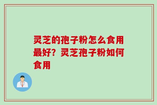 灵芝的孢子粉怎么食用好?灵芝孢子粉如何食用 灵芝的孢子粉怎么食用好?灵芝孢子粉如何食用