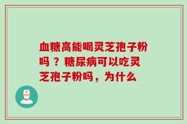 血糖高能喝灵芝孢子粉吗 ？糖尿病可以吃灵芝孢子粉吗，为什么
