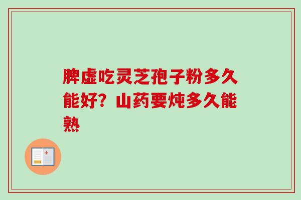 脾虚吃灵芝孢子粉多久能好？山药要炖多久能熟