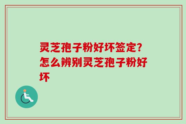 灵芝孢子粉好坏签定?怎么辨别灵芝孢子粉好坏 灵芝孢子粉好坏签定?怎么辨别灵芝孢子粉好坏