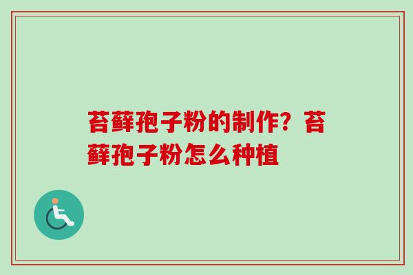 苔藓孢子粉的制作？苔藓孢子粉怎么种植