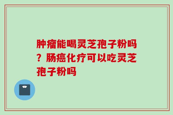 能喝灵芝孢子粉吗?肠可以吃灵芝孢子粉吗 能喝灵芝孢子粉吗?肠可以吃灵芝孢子粉吗