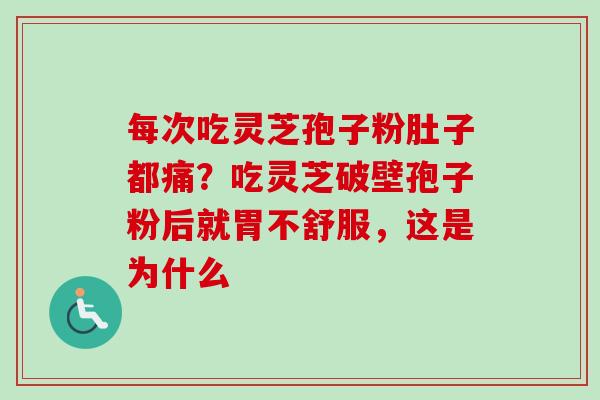 每次吃灵芝孢子粉肚子都痛?吃灵芝破壁孢子粉后就胃不舒服,这是为什么 每次吃灵芝孢子粉肚子都痛?吃灵芝破壁孢子粉后就胃不舒服,这是为什么
