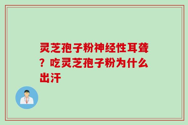 灵芝孢子粉神经性耳聋？吃灵芝孢子粉为什么出汗