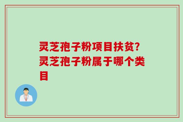 灵芝孢子粉项目扶贫？灵芝孢子粉属于哪个类目