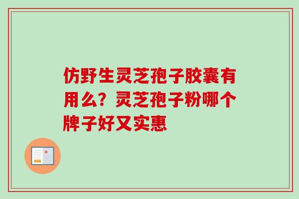 仿野生灵芝孢子胶囊有用么？灵芝孢子粉哪个牌子好又实惠