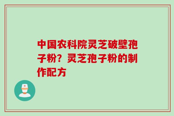中国农科院灵芝破壁孢子粉？灵芝孢子粉的制作配方