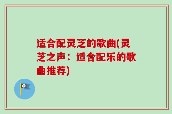 适合配灵芝的歌曲(灵芝之声：适合配乐的歌曲推荐)