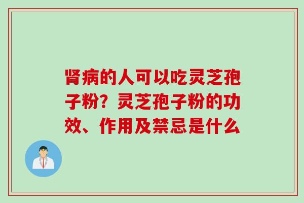 肾病的人可以吃灵芝孢子粉？灵芝孢子粉的功效、作用及禁忌是什么