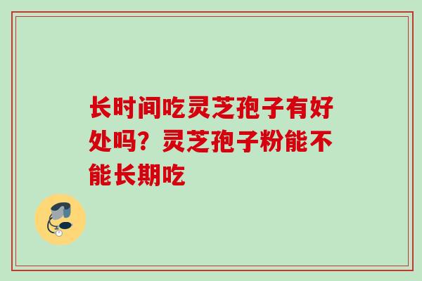 长时间吃灵芝孢子有好处吗？灵芝孢子粉能不能长期吃