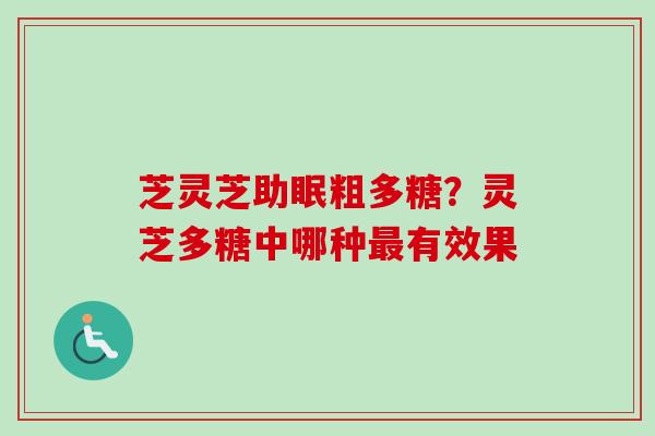 芝灵芝助眠粗多糖？灵芝多糖中哪种最有效果