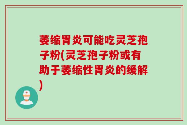 萎缩胃炎可能吃灵芝孢子粉(灵芝孢子粉或有助于萎缩性胃炎的缓解)