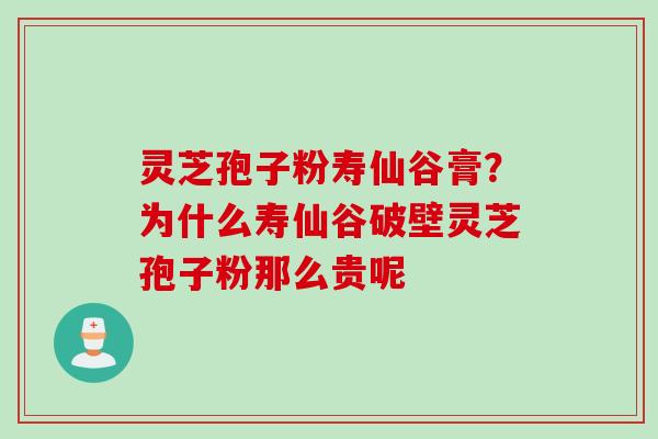 灵芝孢子粉寿仙谷膏？为什么寿仙谷破壁灵芝孢子粉那么贵呢