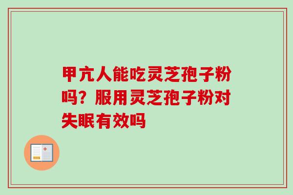 甲亢人能吃灵芝孢子粉吗？服用灵芝孢子粉对失眠有效吗