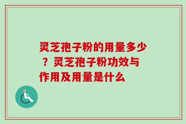 灵芝孢子粉的用量多少 ?灵芝孢子粉功效与作用及用量是什么 灵芝孢子粉的用量多少 ?灵芝孢子粉功效与作用及用量是什么