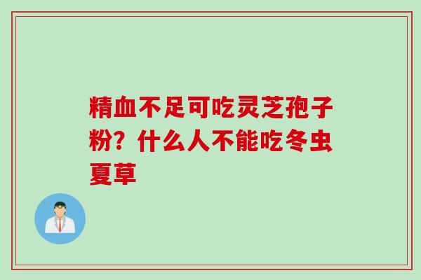 精血不足可吃灵芝孢子粉？什么人不能吃冬虫夏草