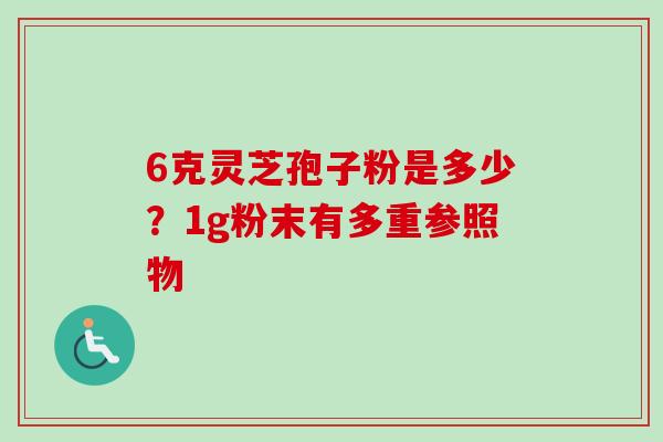 6克灵芝孢子粉是多少？1g粉末有多重参照物