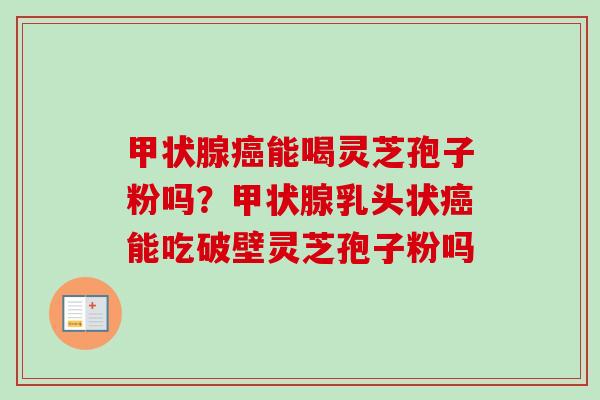 能喝灵芝孢子粉吗?乳头状能吃破壁灵芝孢子粉吗 能喝灵芝孢子粉吗?乳头状能吃破壁灵芝孢子粉吗