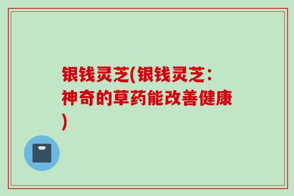 银钱灵芝(银钱灵芝：神奇的草药能改善健康)