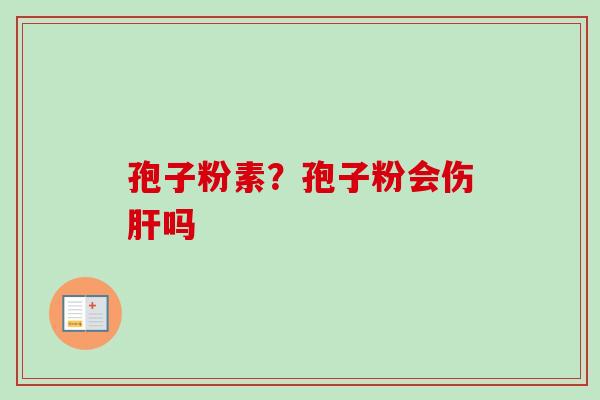 孢子粉素？孢子粉会伤肝吗