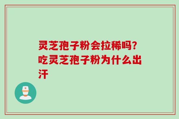 灵芝孢子粉会拉稀吗？吃灵芝孢子粉为什么出汗