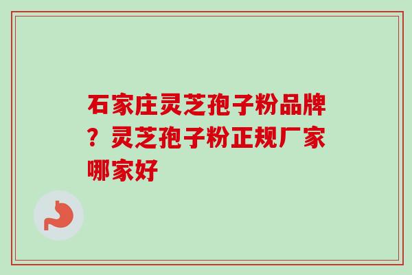 石家庄灵芝孢子粉品牌？灵芝孢子粉正规厂家哪家好