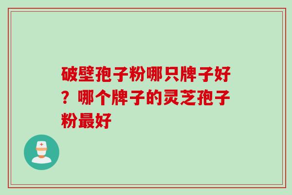 破壁孢子粉哪只牌子好？哪个牌子的灵芝孢子粉最好