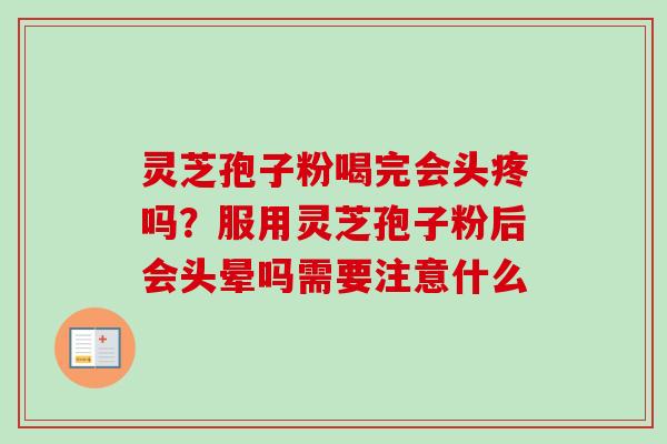 灵芝孢子粉喝完会头疼吗？服用灵芝孢子粉后会头晕吗需要注意什么