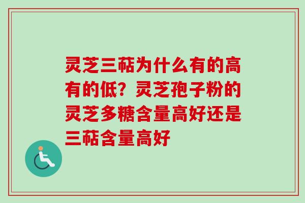 灵芝三萜为什么有的高有的低？灵芝孢子粉的灵芝多糖含量高好还是三萜含量高好