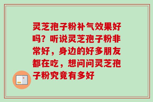 灵芝孢子粉补气效果好吗？听说灵芝孢子粉非常好，身边的好多朋友都在吃，想问问灵芝孢子粉究竟有多好